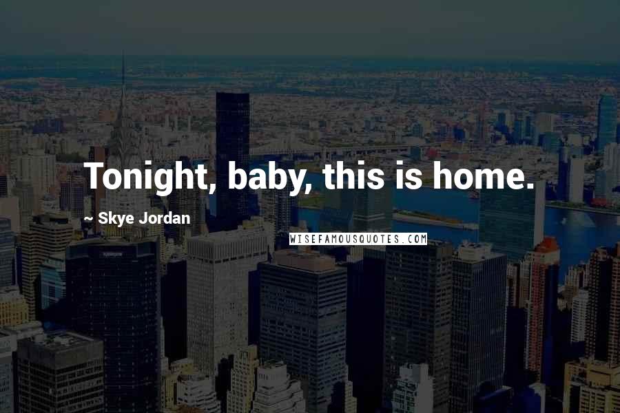 Skye Jordan quotes: Tonight, baby, this is home.