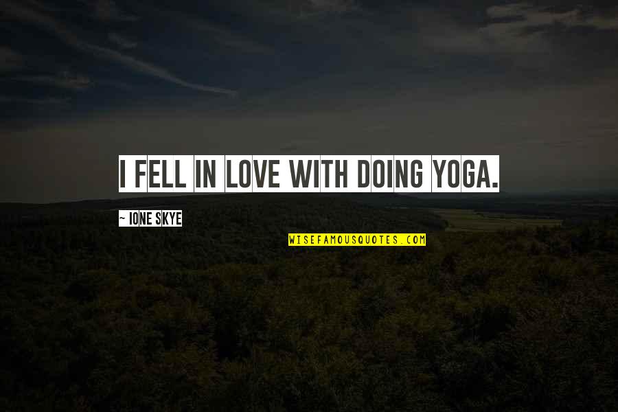 Skye Quotes By Ione Skye: I fell in love with doing yoga. Skye Quotes By Ione Skye: I fell in love with doing yoga.