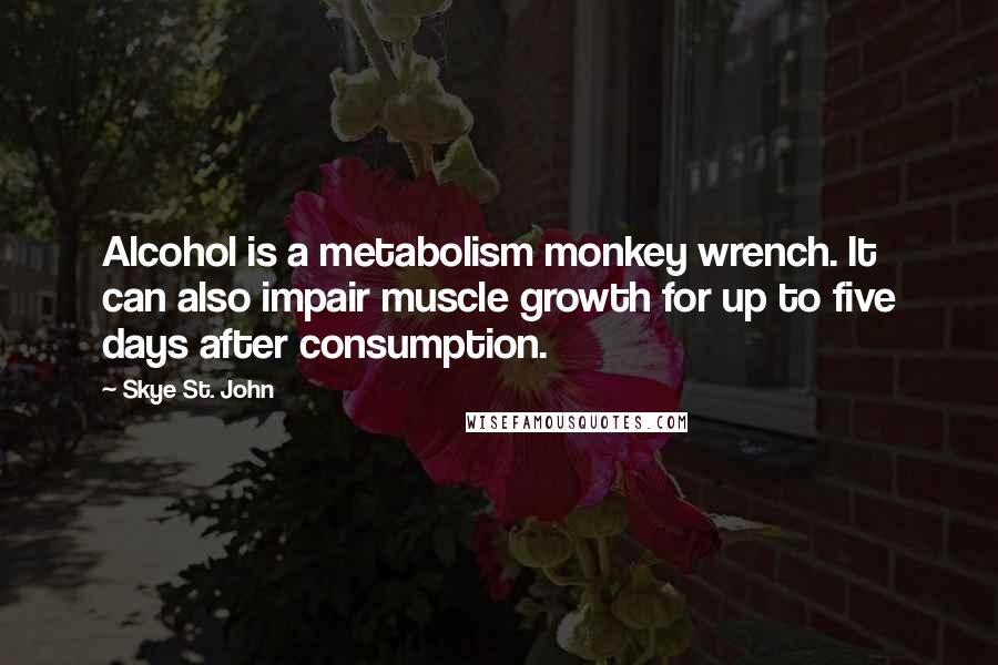 Skye St. John quotes: Alcohol is a metabolism monkey wrench. It can also impair muscle growth for up to five days after consumption.