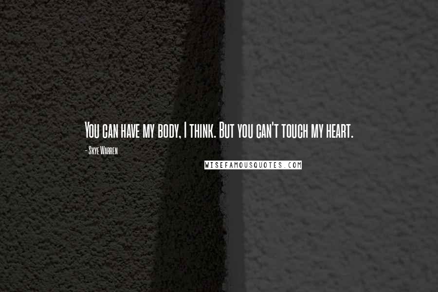 Skye Warren quotes: You can have my body, I think. But you can't touch my heart.