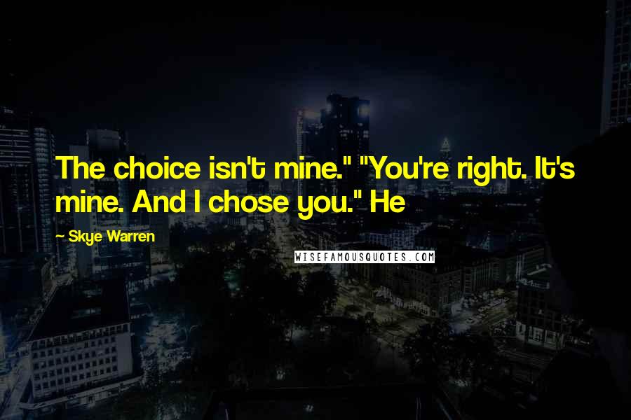 Skye Warren quotes: The choice isn't mine." "You're right. It's mine. And I chose you." He