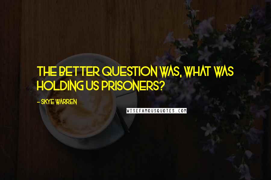 Skye Warren quotes: The better question was, what was holding us prisoners?