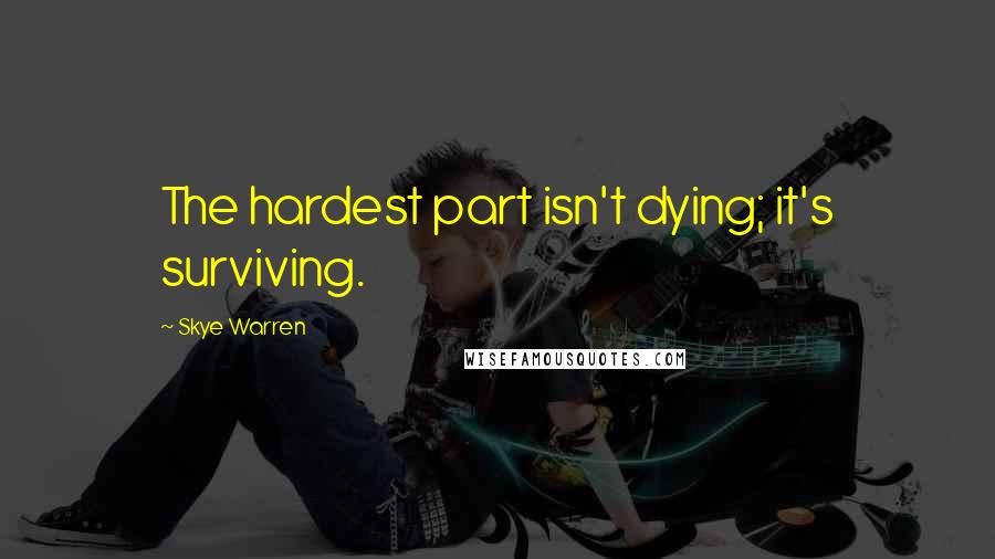 Skye Warren quotes: The hardest part isn't dying; it's surviving.