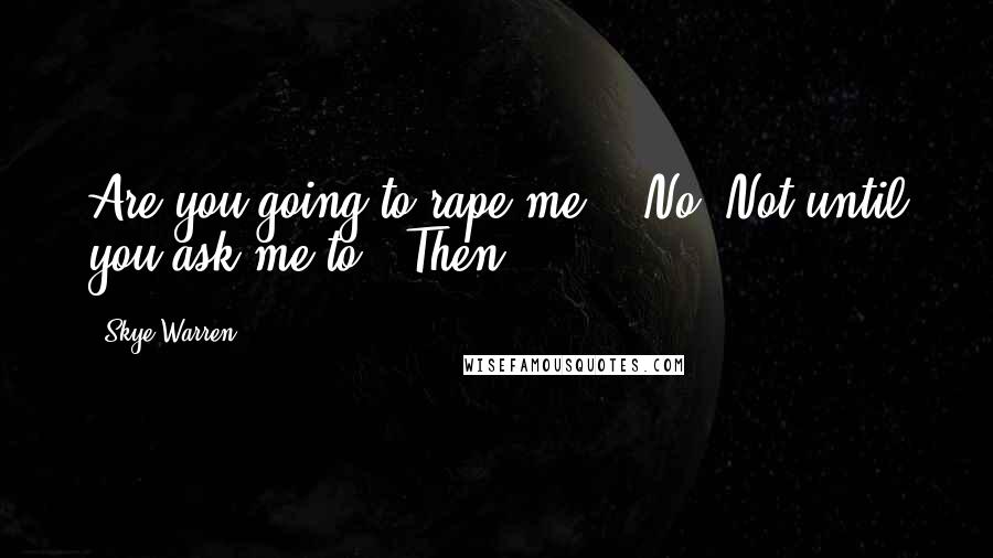 Skye Warren quotes: Are you going to rape me?" "No. Not until you ask me to." Then