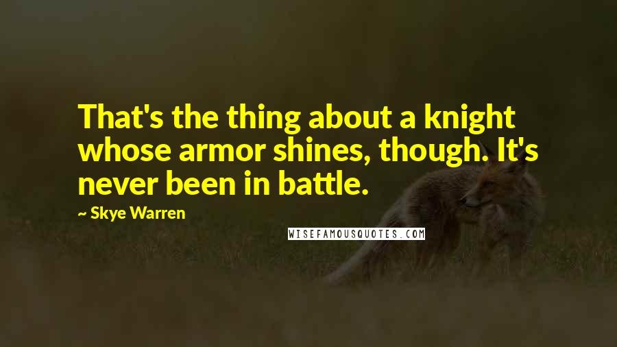 Skye Warren quotes: That's the thing about a knight whose armor shines, though. It's never been in battle.