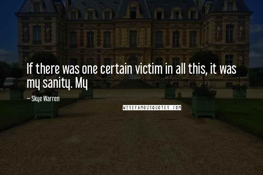 Skye Warren quotes: If there was one certain victim in all this, it was my sanity. My