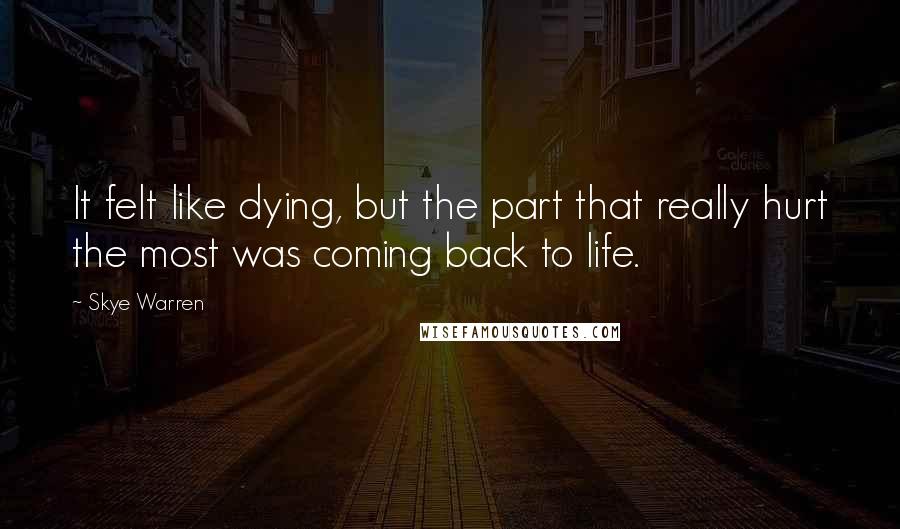 Skye Warren quotes: It felt like dying, but the part that really hurt the most was coming back to life.