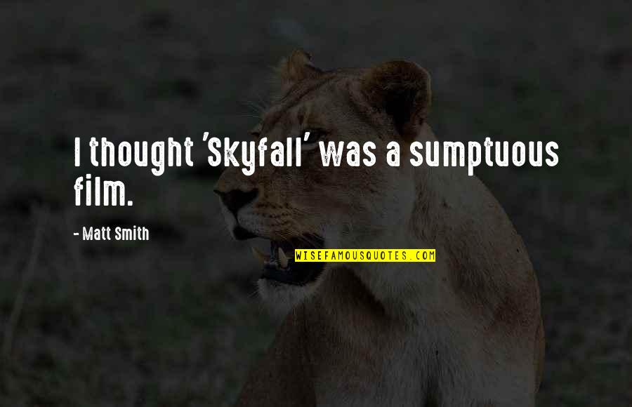 Skyfall Quotes By Matt Smith: I thought 'Skyfall' was a sumptuous film.