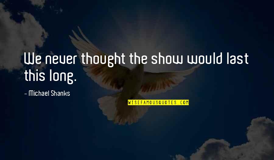 Skyfflar Quotes By Michael Shanks: We never thought the show would last this Skyfflar Quotes By Michael Shanks: We never thought the show would last this