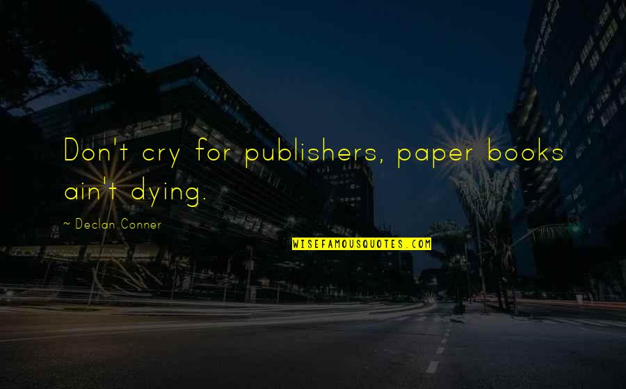 Skyfield By The Sea Quotes By Declan Conner: Don't cry for publishers, paper books ain't dying. Skyfield By The Sea Quotes By Declan Conner: Don't cry for publishers, paper books ain't dying.