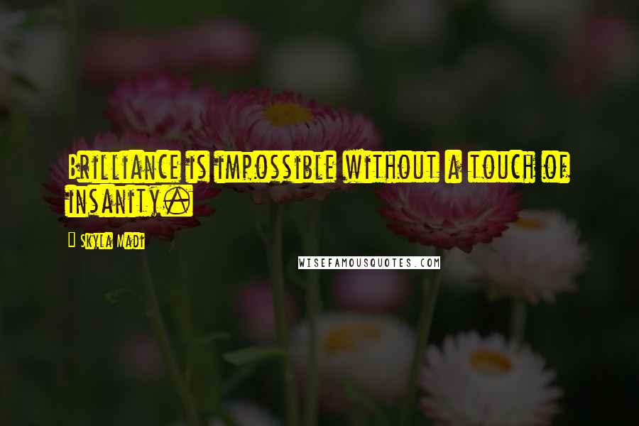 Skyla Madi quotes: Brilliance is impossible without a touch of insanity. Skyla Madi quotes: Brilliance is impossible without a touch of insanity.