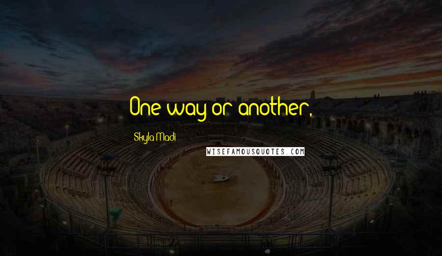 Skyla Madi quotes: One way or another, Skyla Madi quotes: One way or another,