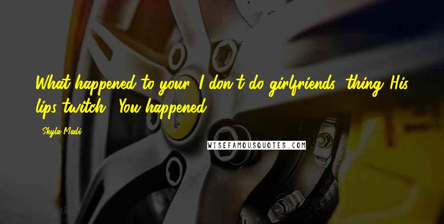 Skyla Madi quotes: What happened to your 'I don't do girlfriends' thing."His lips twitch. "You happened. Skyla Madi quotes: What happened to your 'I don't do girlfriends' thing."His lips twitch. "You happened.