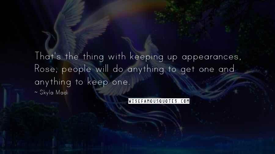 Skyla Madi quotes: That's the thing with keeping up appearances, Rose; people will do anything to get one and anything to keep one.