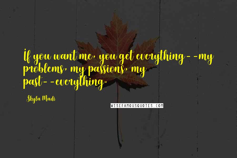 Skyla Madi quotes: If you want me, you get everything--my problems, my passions, my past--everything.