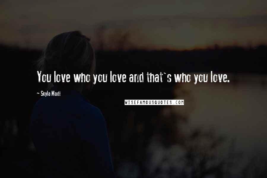 Skyla Madi quotes: You love who you love and that's who you love. Skyla Madi quotes: You love who you love and that's who you love.