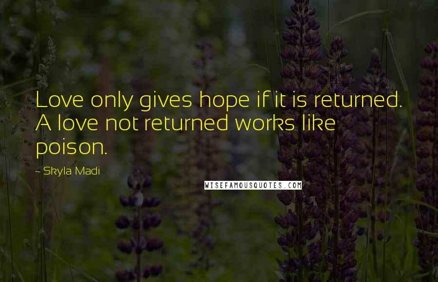 Skyla Madi quotes: Love only gives hope if it is returned. A love not returned works like poison. Skyla Madi quotes: Love only gives hope if it is returned. A love not returned works like poison.