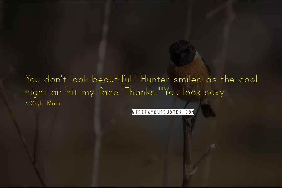 Skyla Madi quotes: You don't look beautiful." Hunter smiled as the cool night air hit my face."Thanks.""You look sexy. Skyla Madi quotes: You don't look beautiful." Hunter smiled as the cool night air hit my face."Thanks.""You look sexy.