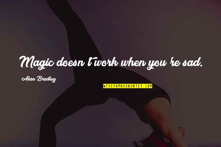 Skylah Logan Quotes By Alan Bradley: Magic doesn't work when you're sad. Skylah Logan Quotes By Alan Bradley: Magic doesn't work when you're sad.