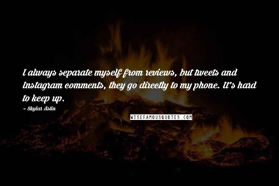 Skylar Astin quotes: I always separate myself from reviews, but tweets and Instagram comments, they go directly to my phone. It's hard to keep up.