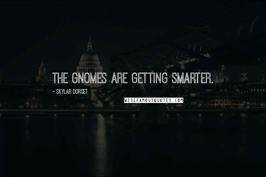 Skylar Dorset quotes: The gnomes are getting smarter.