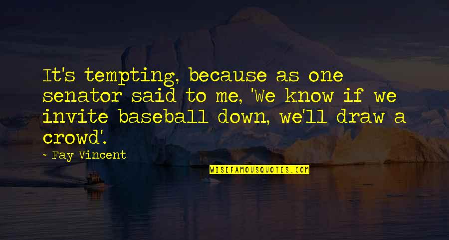 Skylar Gray Quotes By Fay Vincent: It's tempting, because as one senator said to Skylar Gray Quotes By Fay Vincent: It's tempting, because as one senator said to