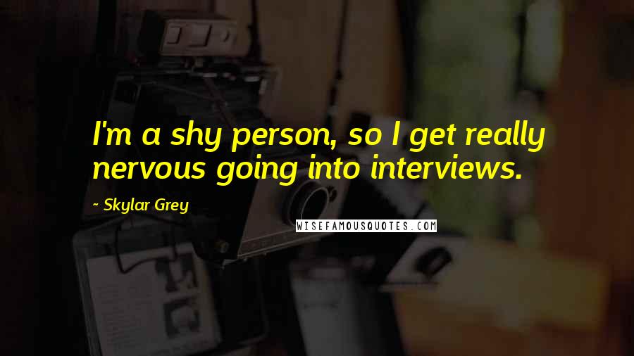 Skylar Grey quotes: I'm a shy person, so I get really nervous going into interviews.