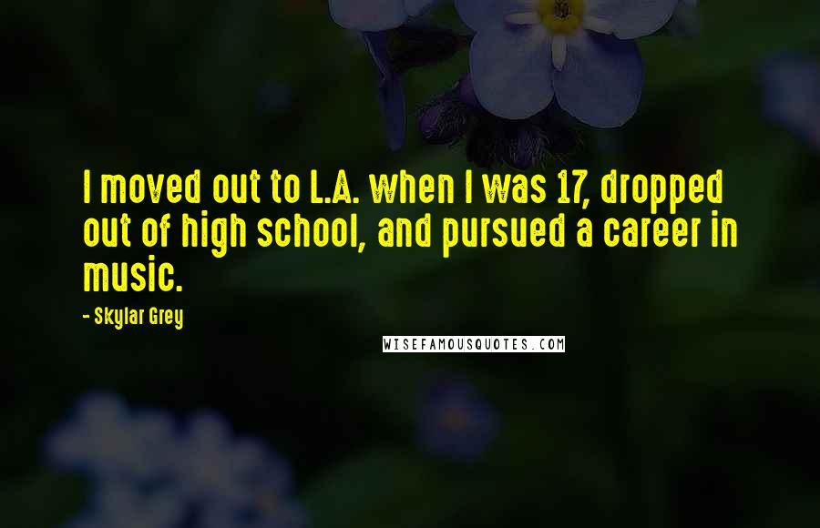 Skylar Grey quotes: I moved out to L.A. when I was 17, dropped out of high school, and pursued a career in music.