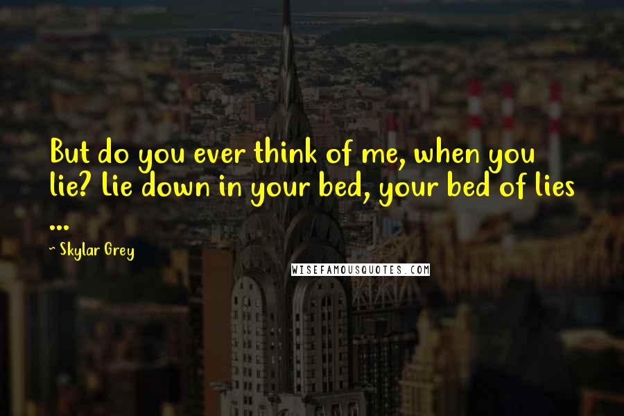 Skylar Grey quotes: But do you ever think of me, when you lie? Lie down in your bed, your bed of lies ...