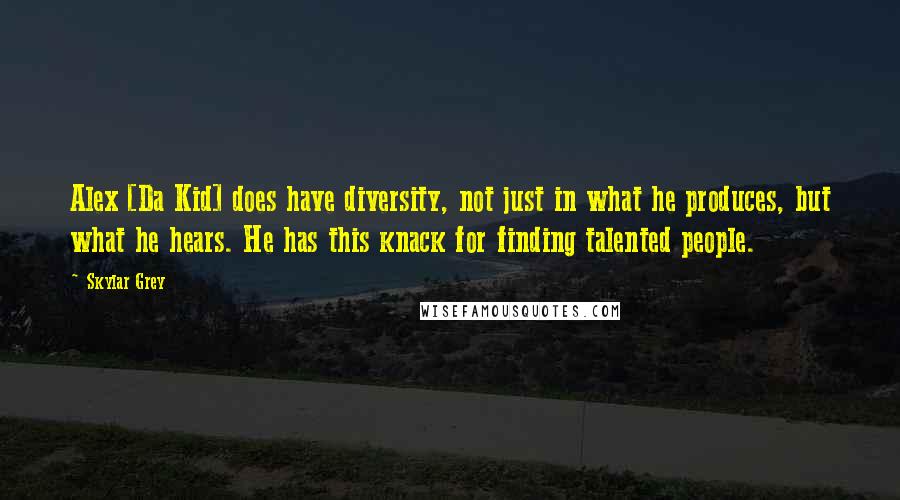 Skylar Grey quotes: Alex [Da Kid] does have diversity, not just in what he produces, but what he hears. He has this knack for finding talented people.