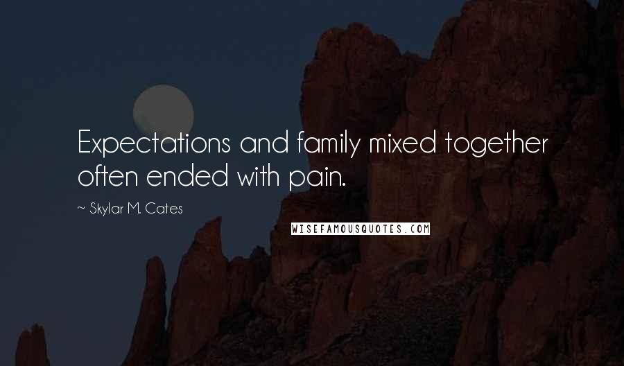Skylar M. Cates quotes: Expectations and family mixed together often ended with pain.