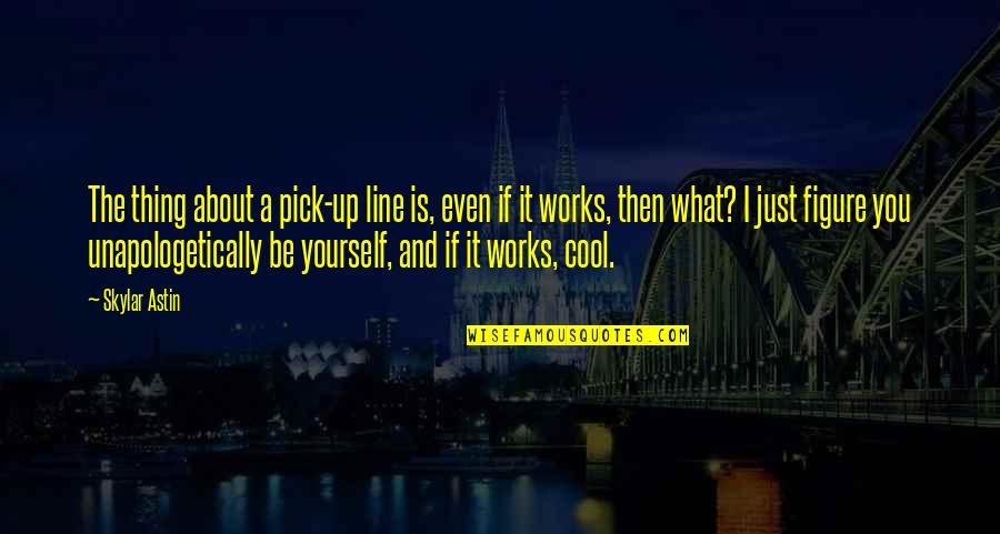 Skylar Quotes By Skylar Astin: The thing about a pick-up line is, even Skylar Quotes By Skylar Astin: The thing about a pick-up line is, even