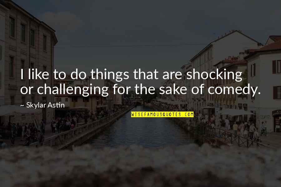 Skylar Quotes By Skylar Astin: I like to do things that are shocking