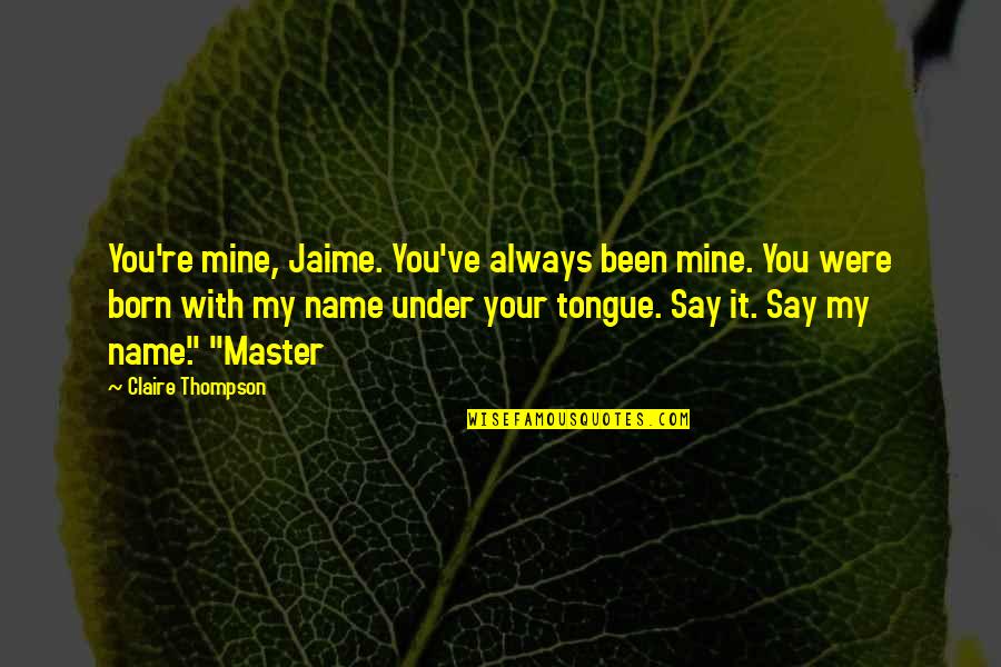 Skylar Storm Quotes By Claire Thompson: You're mine, Jaime. You've always been mine. You