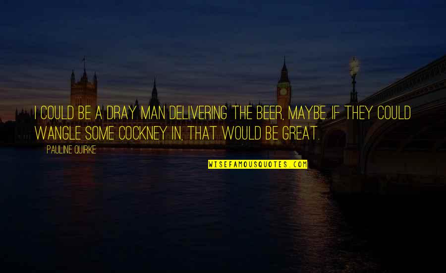 Skylarking Horace Quotes By Pauline Quirke: I could be a dray man delivering the