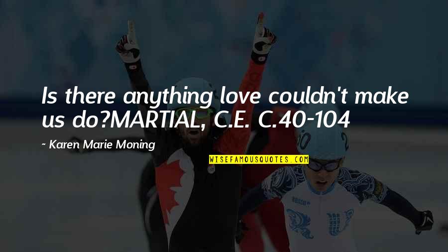 Skylarking Reggae Quotes By Karen Marie Moning: Is there anything love couldn't make us do?MARTIAL, Skylarking Reggae Quotes By Karen Marie Moning: Is there anything love couldn't make us do?MARTIAL,