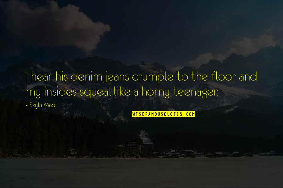 Skyla's Quotes By Skyla Madi: I hear his denim jeans crumple to the Skyla's Quotes By Skyla Madi: I hear his denim jeans crumple to the