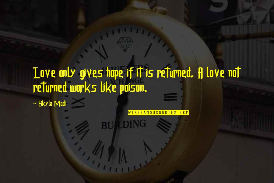 Skyla's Quotes By Skyla Madi: Love only gives hope if it is returned.