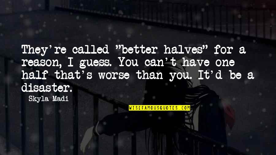 Skyla's Quotes By Skyla Madi: They're called "better halves" for a reason, I Skyla's Quotes By Skyla Madi: They're called "better halves" for a reason, I