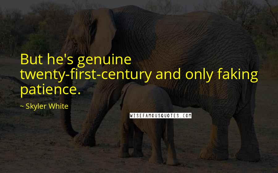 Skyler White quotes: But he's genuine twenty-first-century and only faking patience.