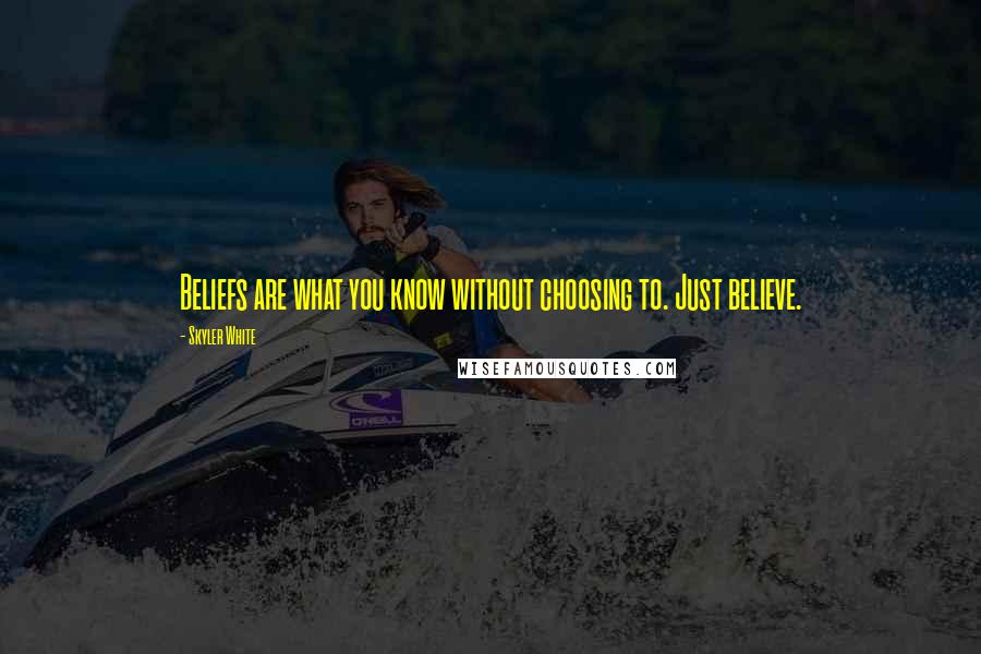 Skyler White quotes: Beliefs are what you know without choosing to. Just believe.