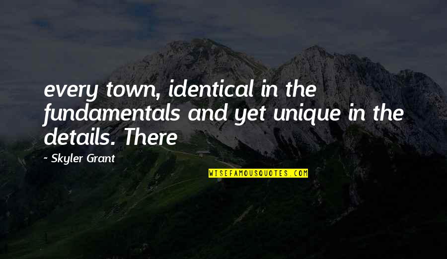 Skyler's Quotes By Skyler Grant: every town, identical in the fundamentals and yet