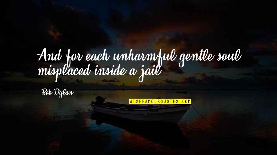 Skylerssiberians Quotes By Bob Dylan: And for each unharmful gentle soul misplaced inside