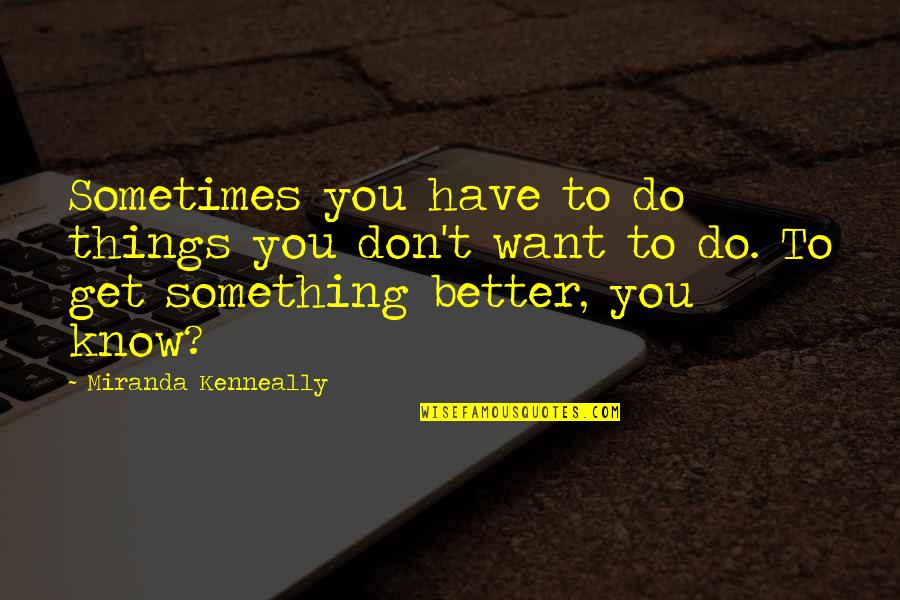 Skylerssiberians Quotes By Miranda Kenneally: Sometimes you have to do things you don't Skylerssiberians Quotes By Miranda Kenneally: Sometimes you have to do things you don't