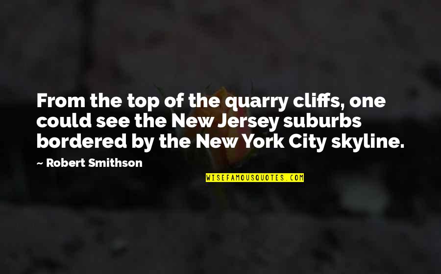 Skyline Quotes By Robert Smithson: From the top of the quarry cliffs, one