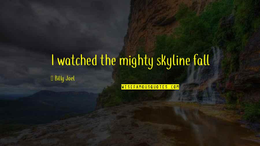 Skylines Quotes By Billy Joel: I watched the mighty skyline fall