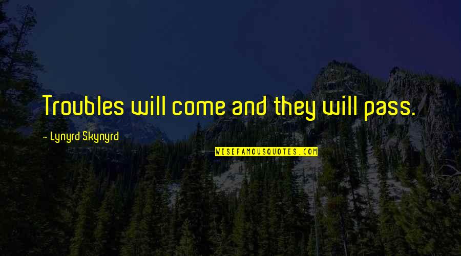 Skynyrd's Quotes By Lynyrd Skynyrd: Troubles will come and they will pass. Skynyrd's Quotes By Lynyrd Skynyrd: Troubles will come and they will pass.