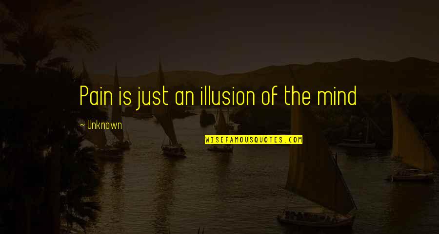 Skyping Tires Quotes By Unknown: Pain is just an illusion of the mind Skyping Tires Quotes By Unknown: Pain is just an illusion of the mind