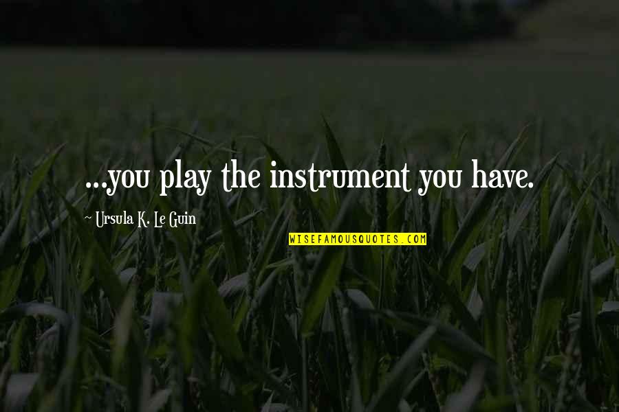 Skyrim Sven Quotes By Ursula K. Le Guin: ...you play the instrument you have. Skyrim Sven Quotes By Ursula K. Le Guin: ...you play the instrument you have.