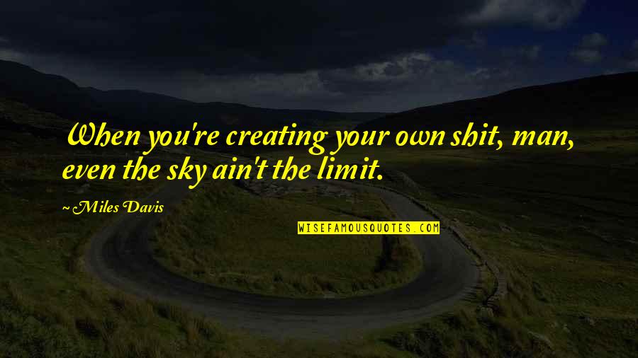 Sky's My Limit Quotes By Miles Davis: When you're creating your own shit, man, even